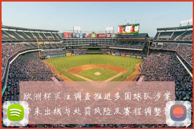 欧洲杯买注调查推进多国球队涉案带来出线与处罚风险及赛程调整预期