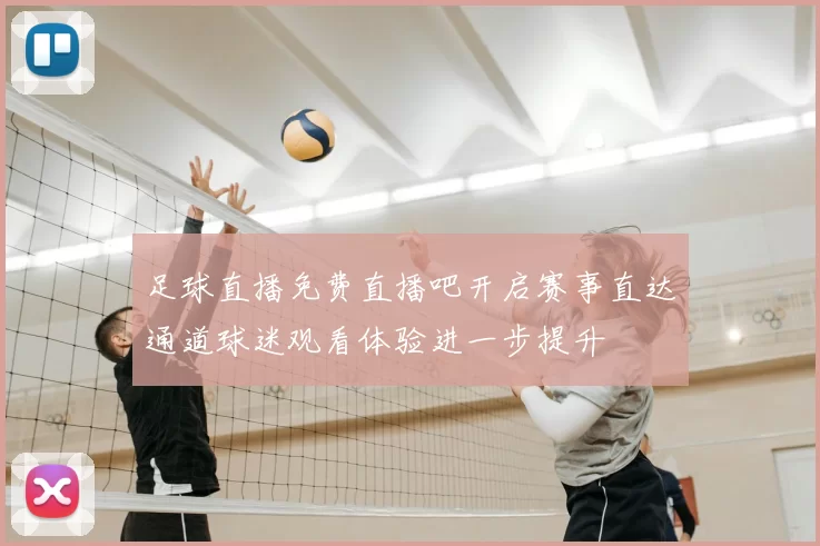 足球直播免费直播吧开启赛事直达通道球迷观看体验进一步提升