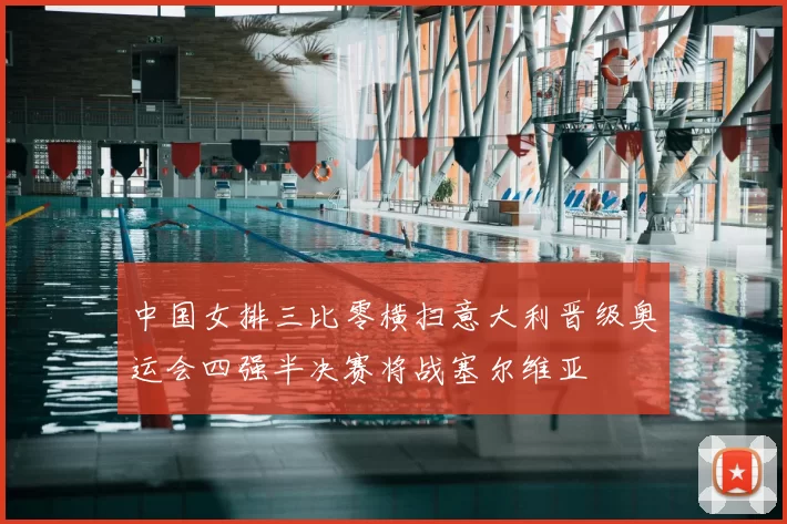 中国女排三比零横扫意大利晋级奥运会四强半决赛将战塞尔维亚