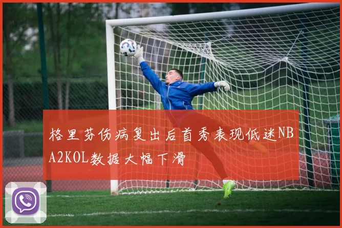 格里芬伤病复出后首秀表现低迷NBA2KOL数据大幅下滑