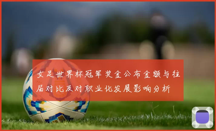 女足世界杯冠军奖金公布金额与往届对比及对职业化发展影响分析