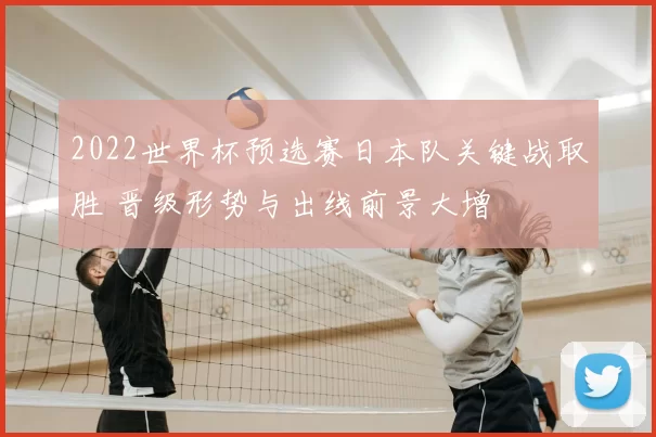 2022世界杯预选赛日本队关键战取胜 晋级形势与出线前景大增