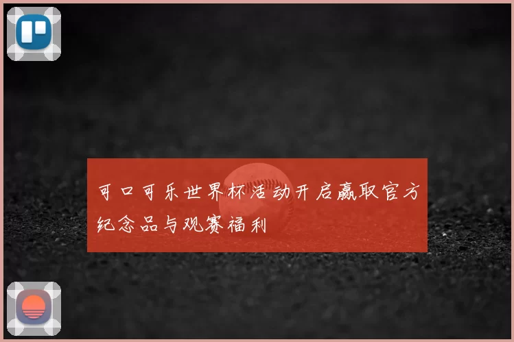 可口可乐世界杯活动开启赢取官方纪念品与观赛福利