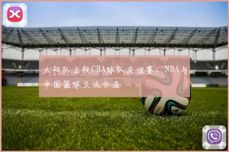 太阳队击败CBA球队友谊赛，NBA与中国篮球交流升温