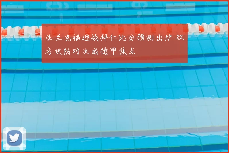 法兰克福迎战拜仁比分预测出炉 双方攻防对决成德甲焦点