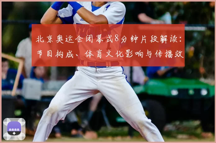 北京奥运会闭幕式8分钟片段解读:节目构成、体育文化影响与传播效果