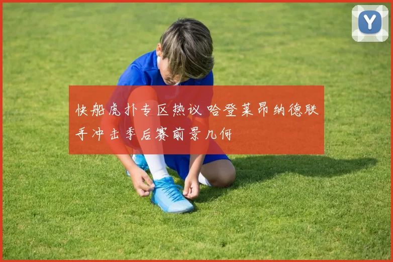 快船虎扑专区热议 哈登莱昂纳德联手冲击季后赛前景几何