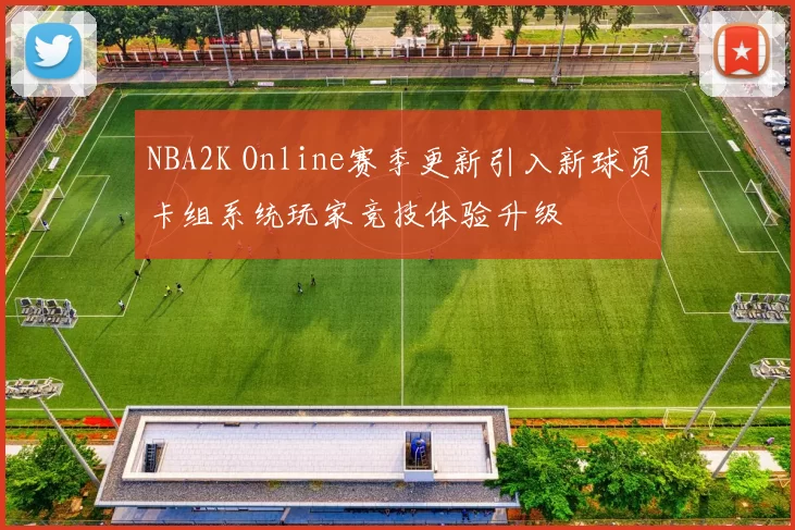NBA2K Online赛季更新引入新球员卡组系统玩家竞技体验升级