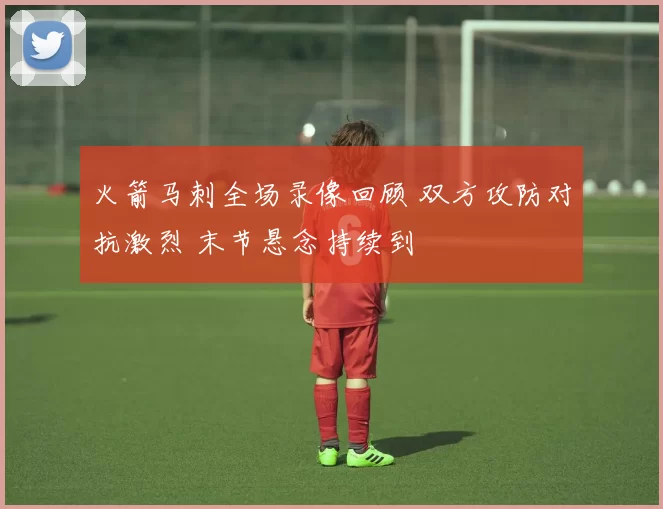 火箭马刺全场录像回顾 双方攻防对抗激烈 末节悬念持续到