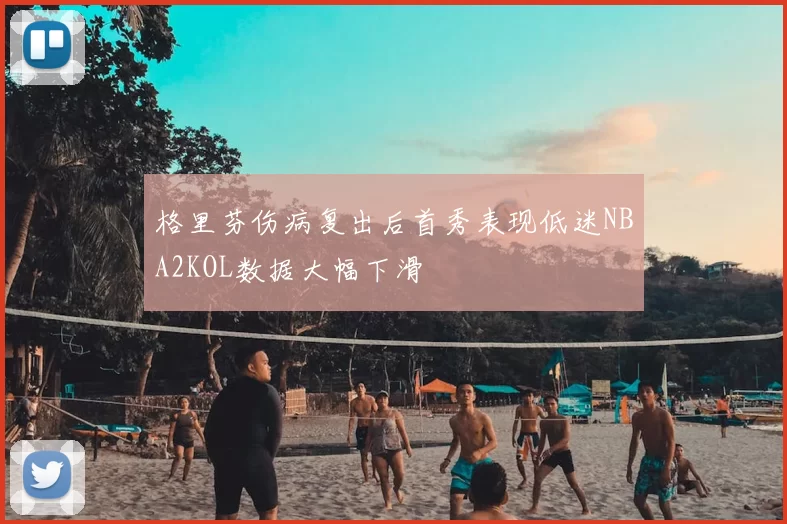 格里芬伤病复出后首秀表现低迷NBA2KOL数据大幅下滑