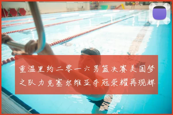 重温里约二零一六男篮决赛美国梦之队力克塞尔维亚夺冠荣耀再现辉煌