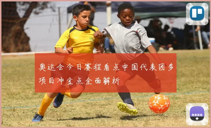 奥运会今日赛程看点中国代表团多项目冲金点全面解析