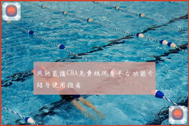 风驰直播CBA免费线观看平台功能介绍与使用指南