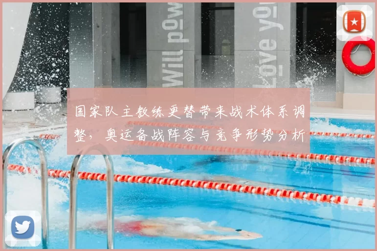 国家队主教练更替带来战术体系调整,奥运备战阵容与竞争形势分析