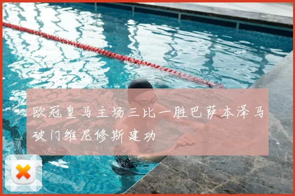 欧冠皇马主场三比一胜巴萨本泽马破门维尼修斯建功