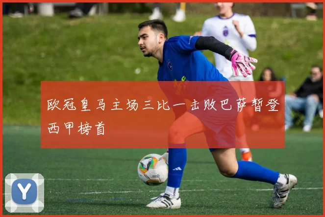 欧冠皇马主场三比一击败巴萨暂登西甲榜首