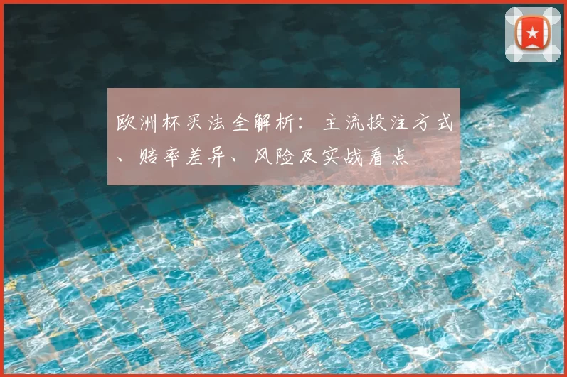 欧洲杯买法全解析：主流投注方式、赔率差异、风险及实战看点