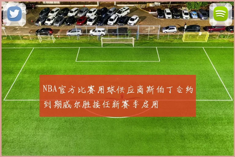 NBA官方比赛用球供应商斯伯丁合约到期威尔胜接任新赛季启用