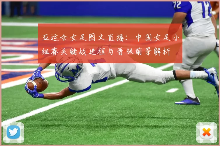 亚运会女足图文直播：中国女足小组赛关键战进程与晋级前景解析
