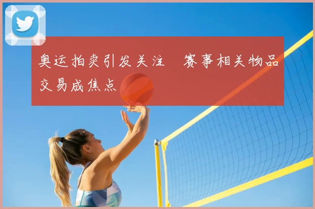 奥运拍卖引发关注 赛事相关物品交易成焦点