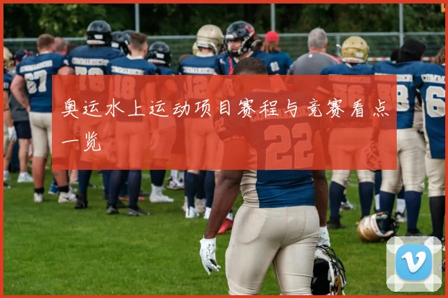奥运水上运动项目赛程与竞赛看点一览