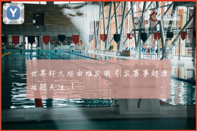 世界杯火炬由谁发明 引发赛事起源话题关注_1