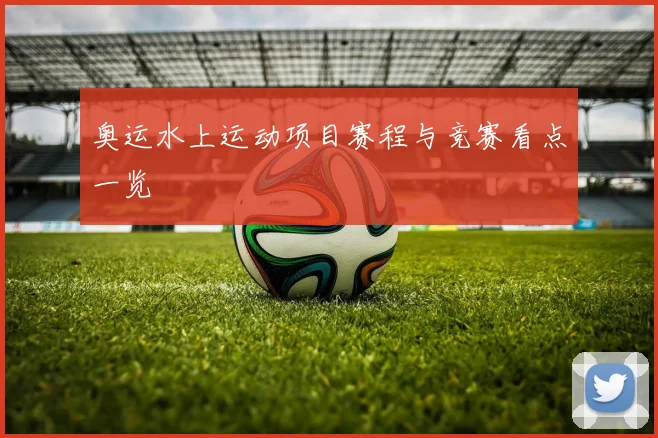 奥运水上运动项目赛程与竞赛看点一览