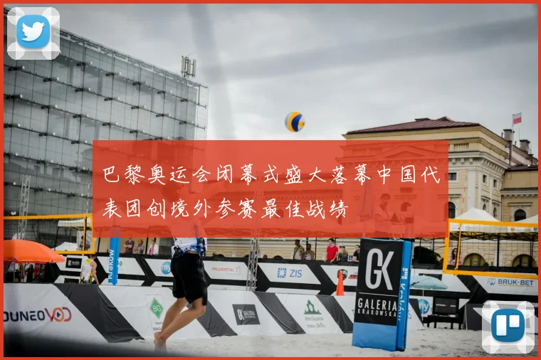 巴黎奥运会闭幕式盛大落幕中国代表团创境外参赛最佳战绩