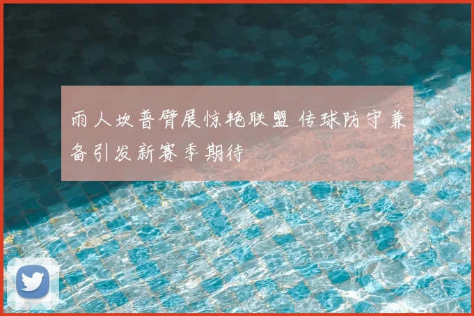 雨人坎普臂展惊艳联盟 传球防守兼备引发新赛季期待