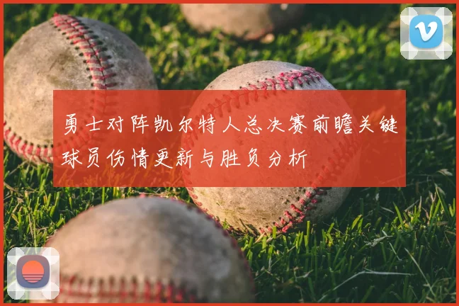 勇士对阵凯尔特人总决赛前瞻关键球员伤情更新与胜负分析
