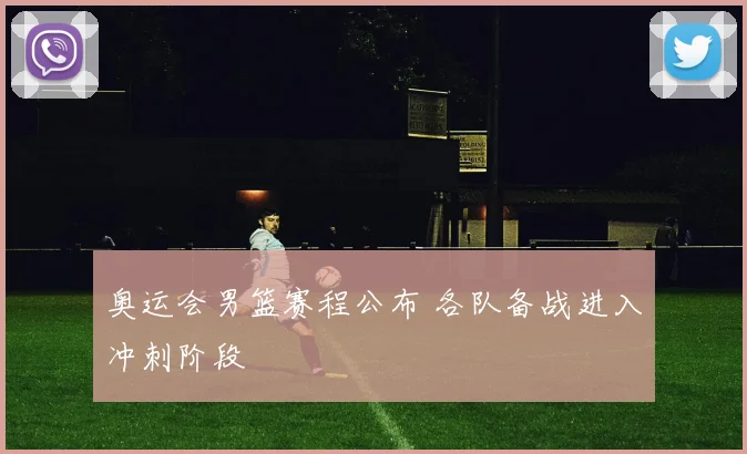 奥运会男篮赛程公布 各队备战进入冲刺阶段