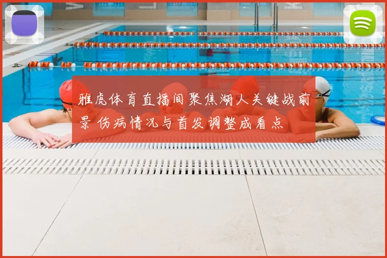 雅虎体育直播间聚焦湖人关键战前景 伤病情况与首发调整成看点