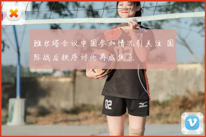 雅尔塔会议中国参加情况引关注 国际战后秩序讨论再成焦点