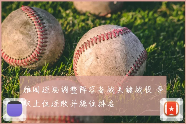 雅阁连场调整阵容备战关键战役 争取止住连败并稳住排名