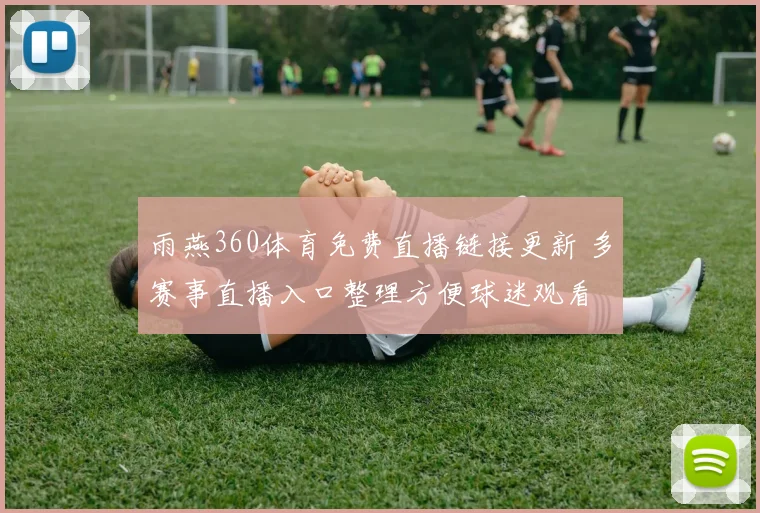雨燕360体育免费直播链接更新 多赛事直播入口整理方便球迷观看