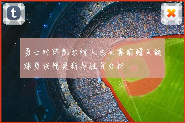 勇士对阵凯尔特人总决赛前瞻关键球员伤情更新与胜负分析