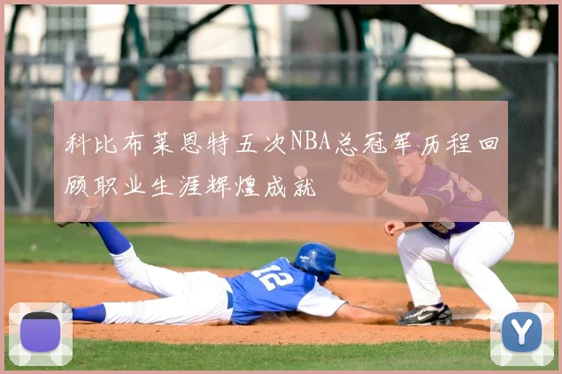 科比布莱恩特五次NBA总冠军历程回顾职业生涯辉煌成就