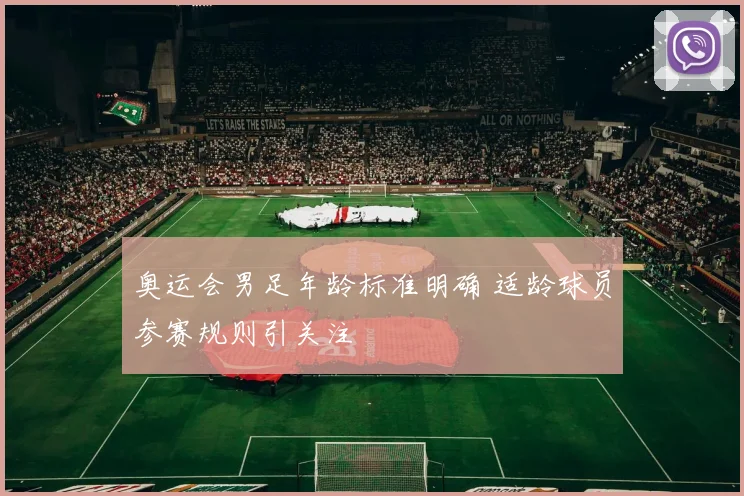 奥运会男足年龄标准明确 适龄球员参赛规则引关注